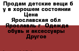 Продам детские вещи б/у в хорошем состоянии › Цена ­ 200 - Ярославская обл., Ярославль г. Одежда, обувь и аксессуары » Другое   